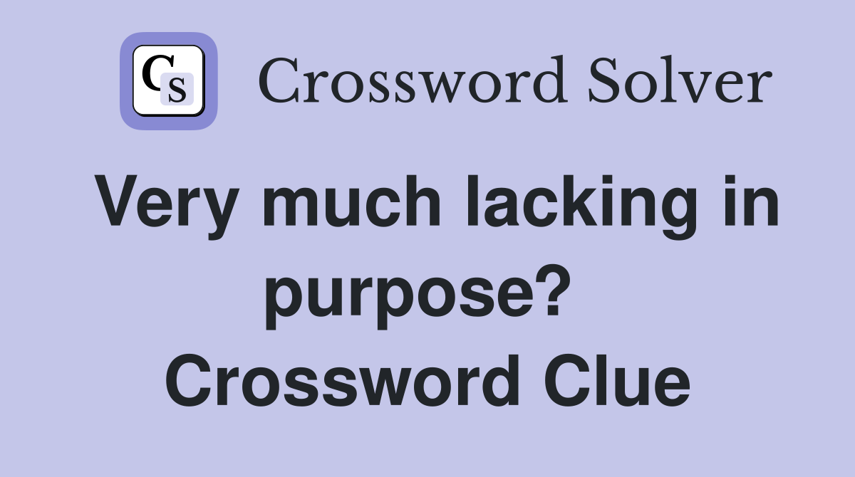 Very much lacking in purpose?  Crossword Clue