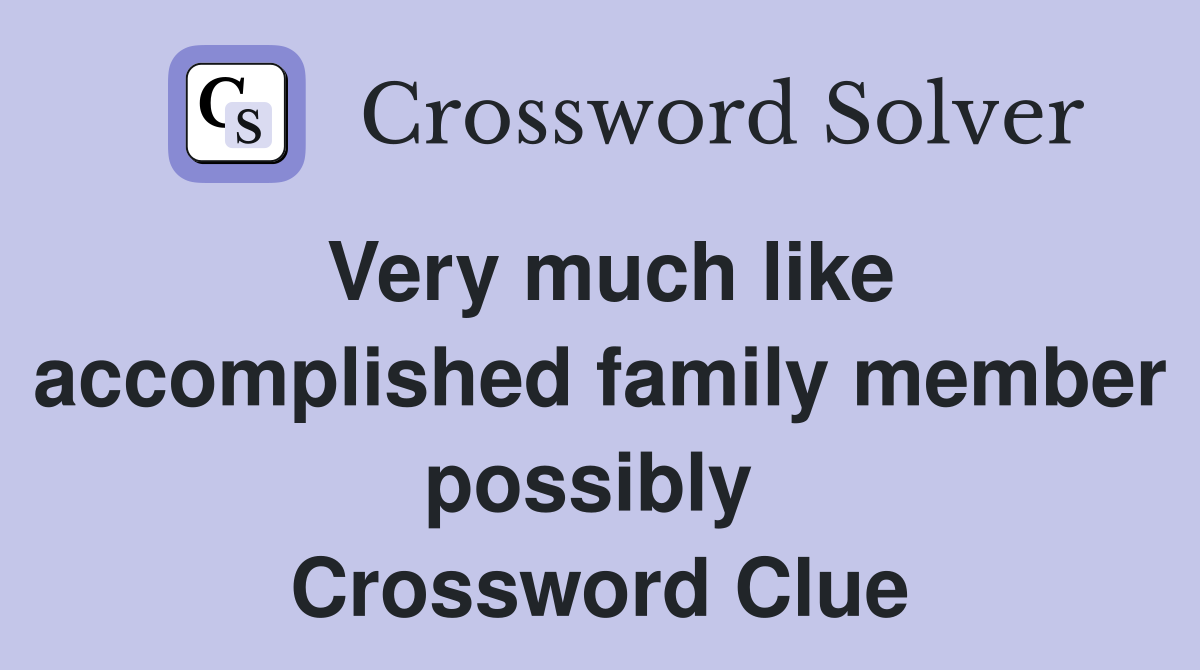 Very much like accomplished family member possibly  Crossword Clue
