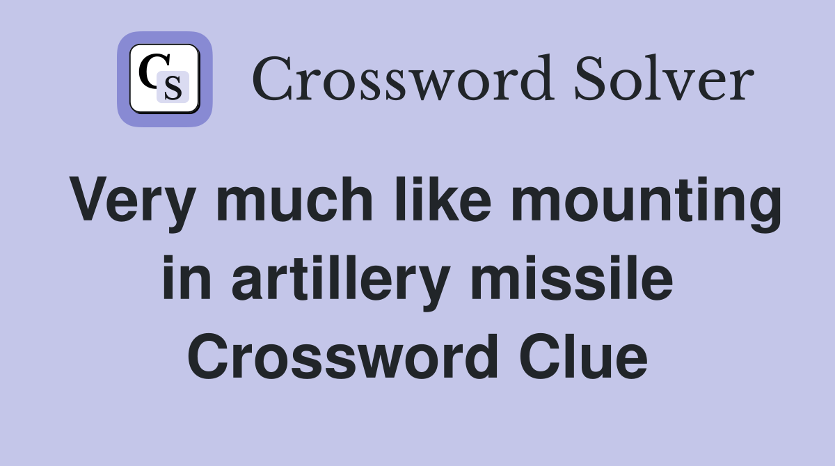 Very much like mounting in artillery missile Crossword Clue