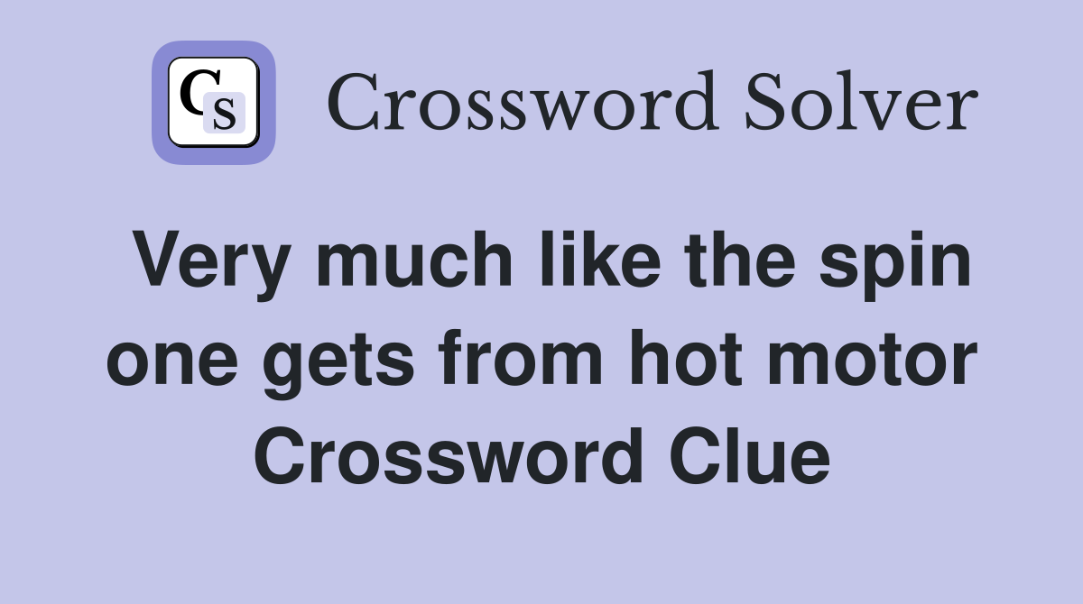 Very much like the spin one gets from hot motor Crossword Clue
