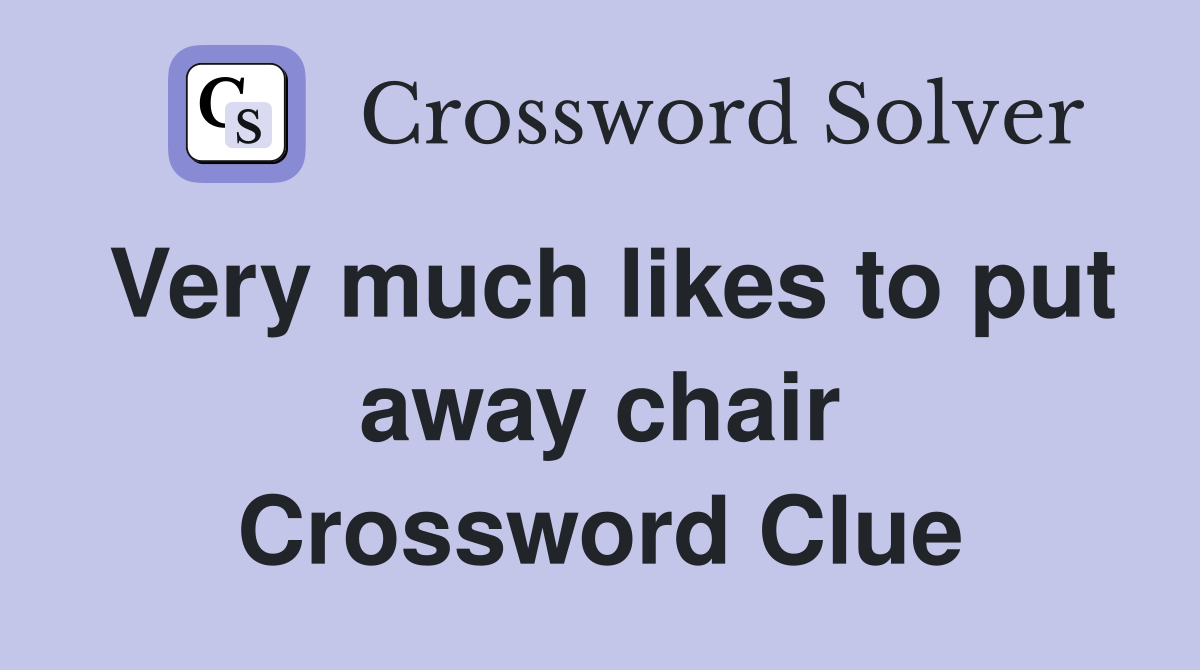 Very much likes to put away chair Crossword Clue