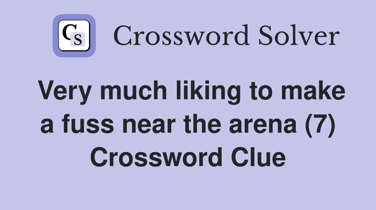 Very much liking to make a fuss near the arena (7) Crossword Clue