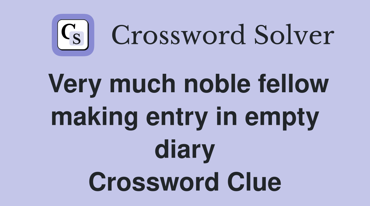 Very much noble fellow making entry in empty diary Crossword Clue