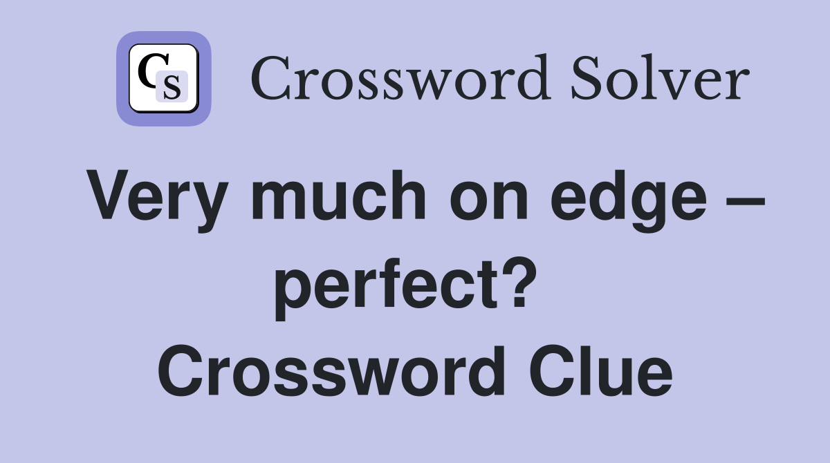 Very much on edge – perfect?  Crossword Clue