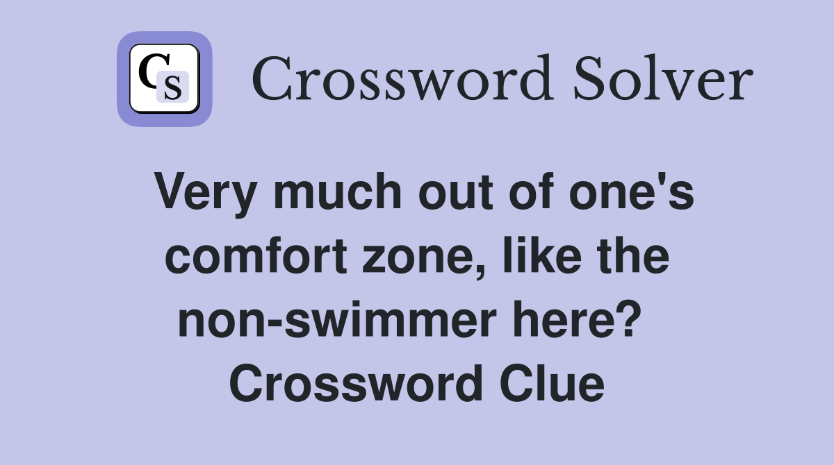 Very much out of one's comfort zone, like the non-swimmer here?  Crossword Clue