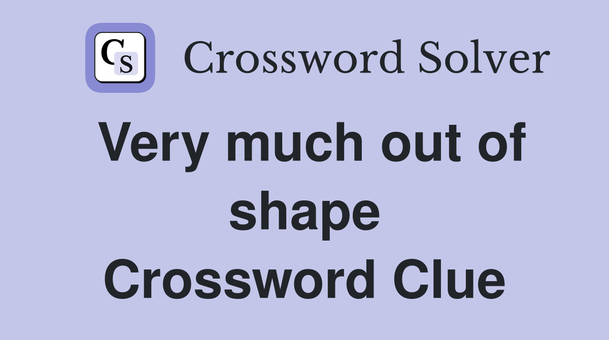 Very much out of shape Crossword Clue