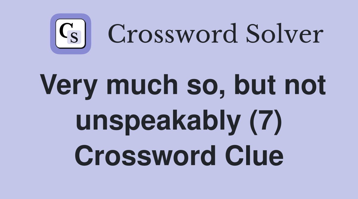 Very much so, but not unspeakably (7) Crossword Clue