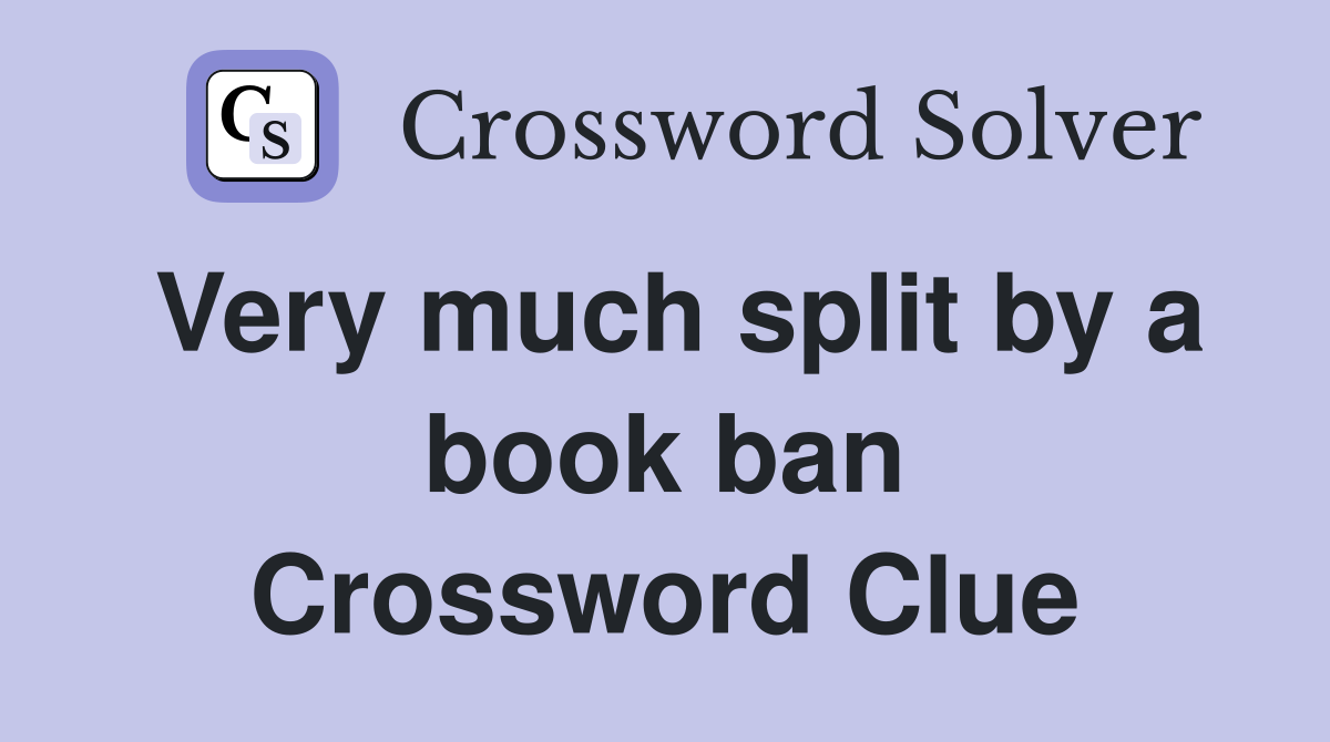 Very much split by a book ban Crossword Clue