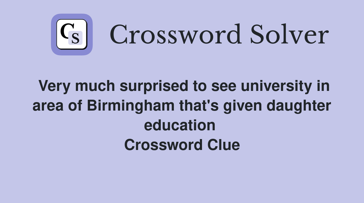 Very much surprised to see university in area of Birmingham that's given daughter education  Crossword Clue