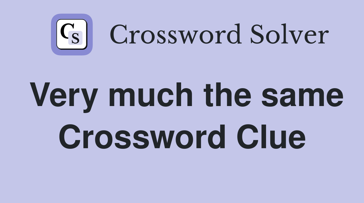 Very much the same Crossword Clue