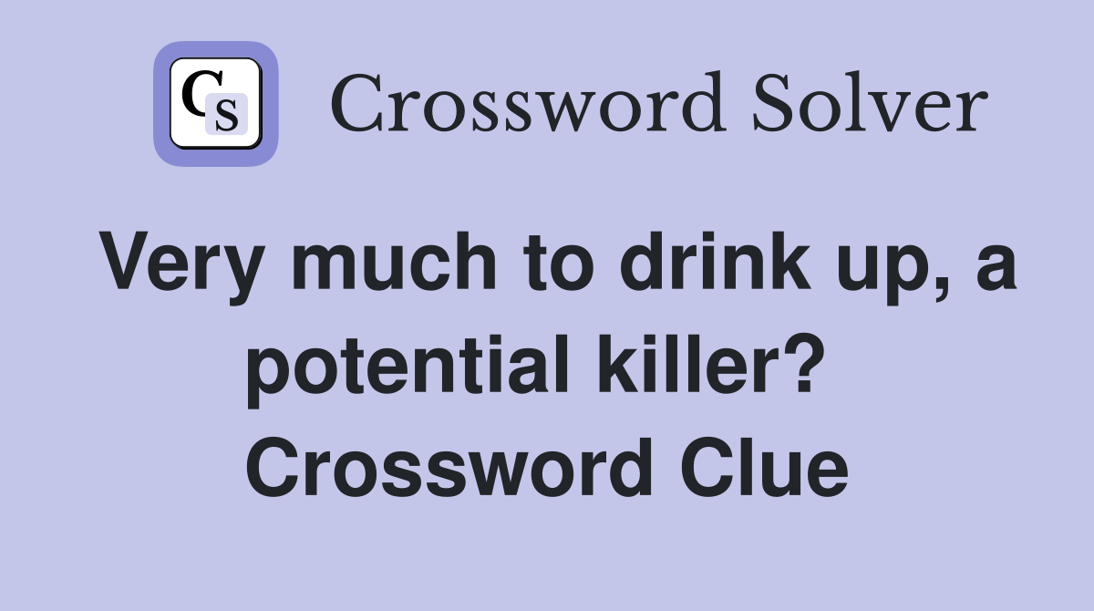 Very much to drink up, a potential killer?  Crossword Clue