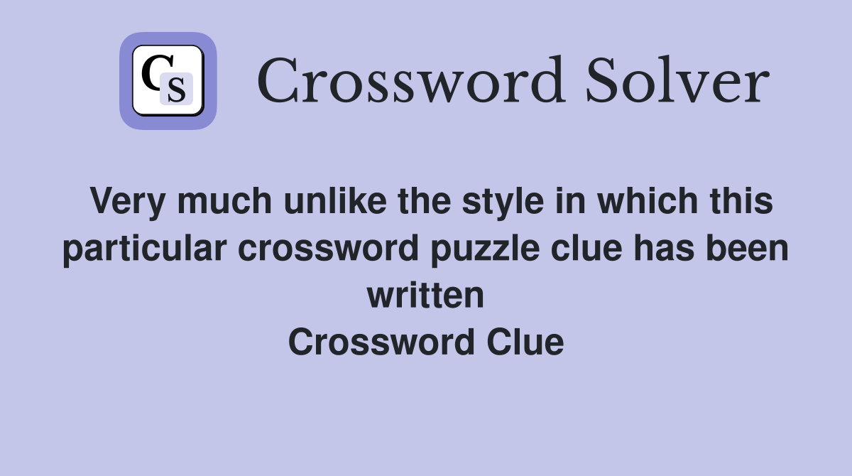Very much unlike the style in which this particular crossword puzzle clue has been written Crossword Clue