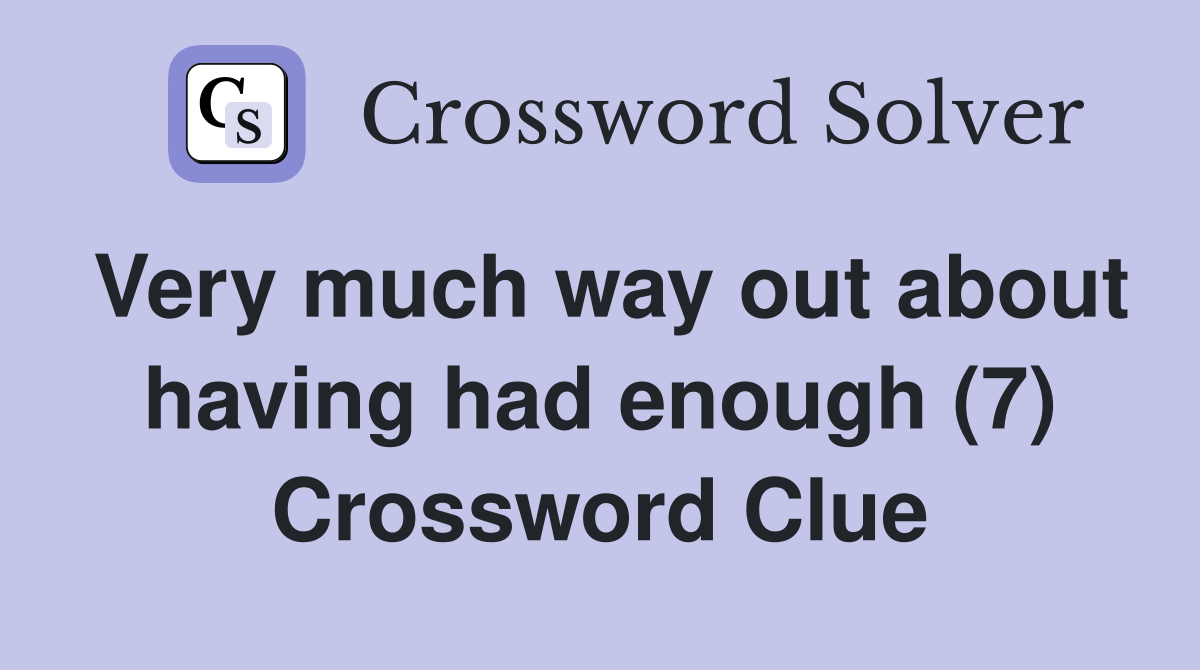 Very much way out about having had enough (7) Crossword Clue