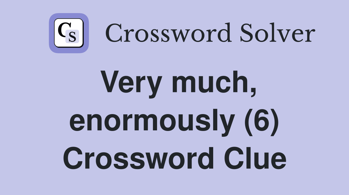Very much, enormously (6) Crossword Clue