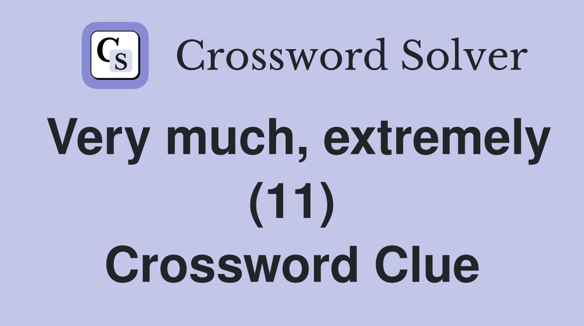 Very much, extremely (11) Crossword Clue