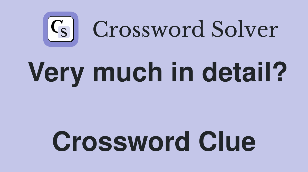 Very much in detail?  Crossword Clue