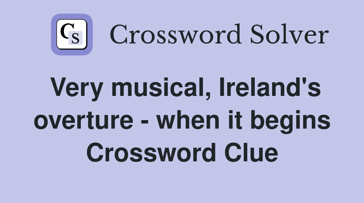Very musical, Ireland's overture - when it begins Crossword Clue