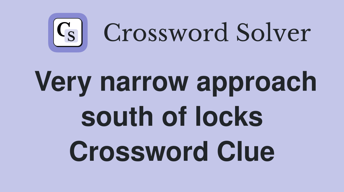 Very narrow approach south of locks Crossword Clue