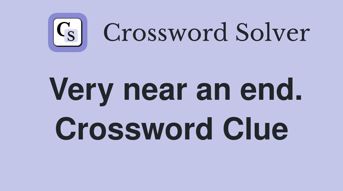 Very near an end. Crossword Clue