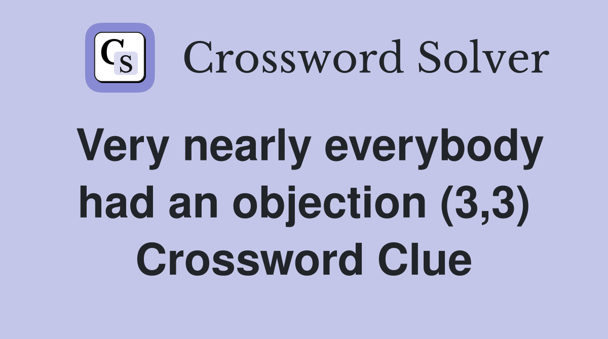 Very nearly everybody had an objection (3,3) Crossword Clue
