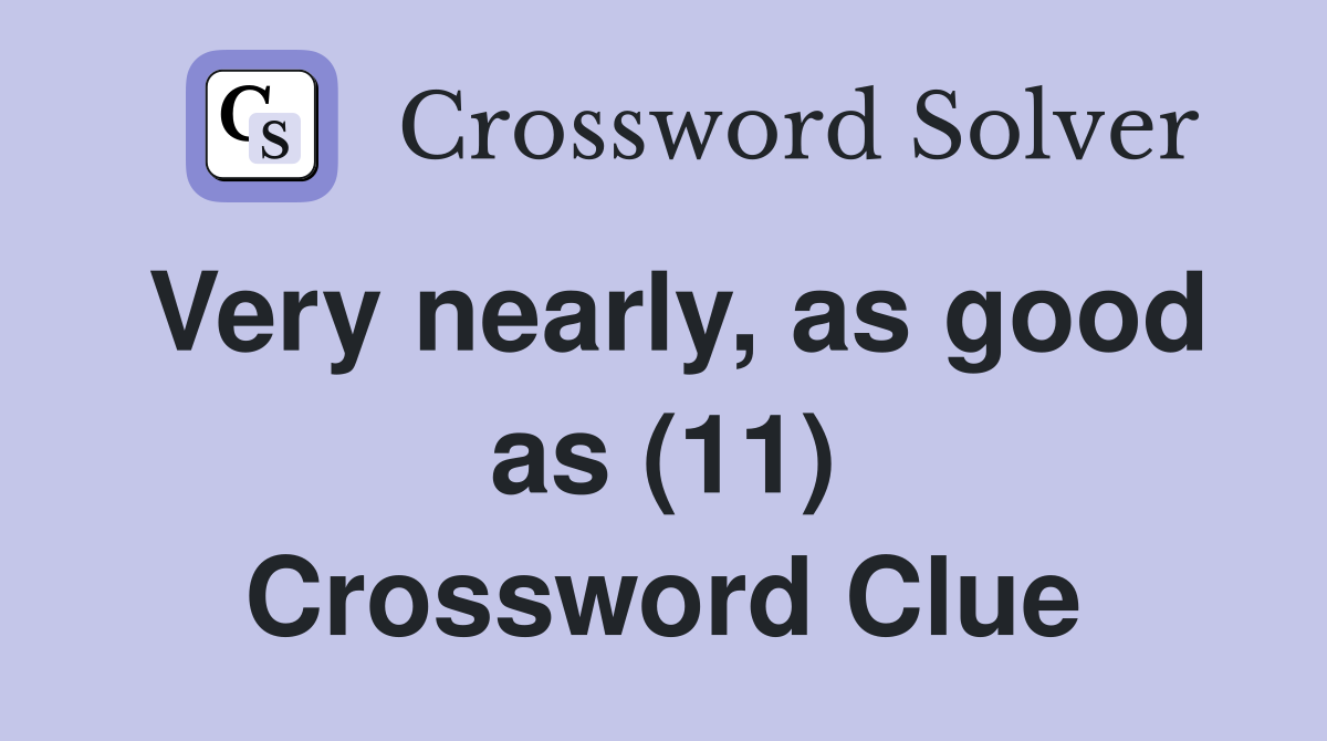 Very nearly, as good as (11) Crossword Clue