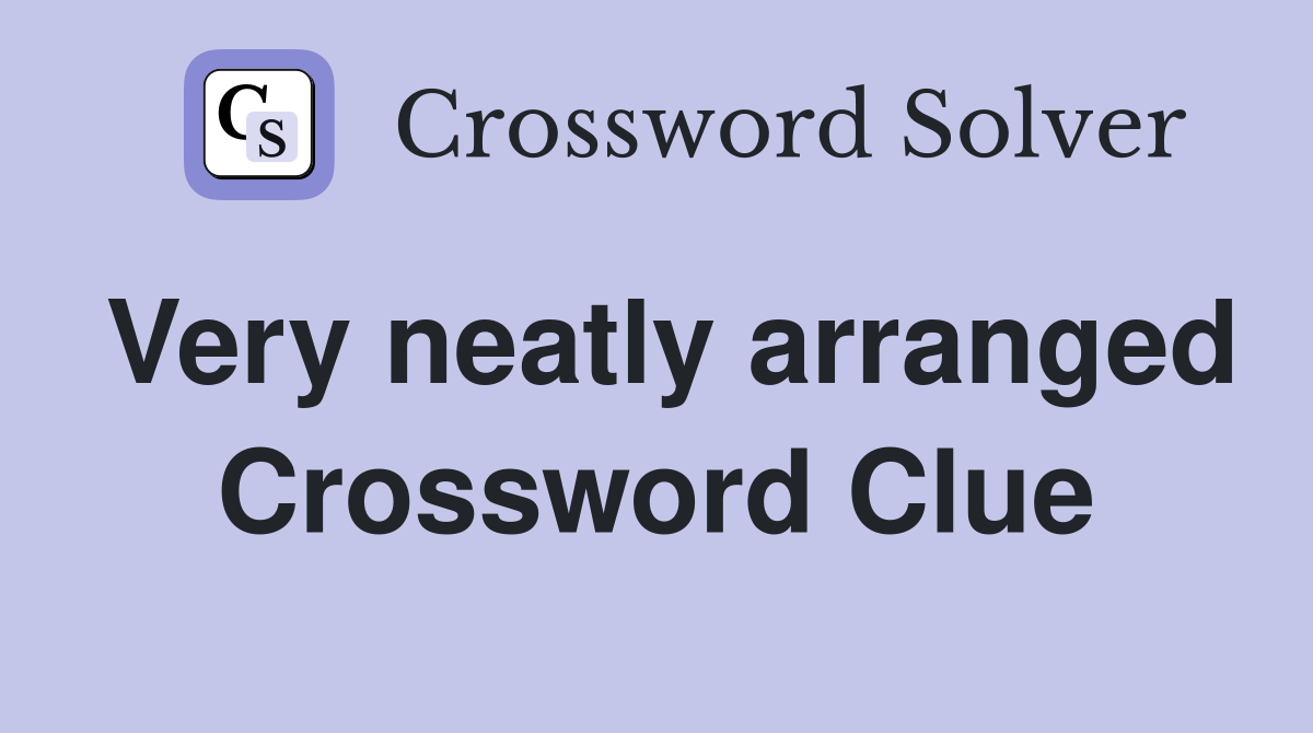 Very neatly arranged Crossword Clue