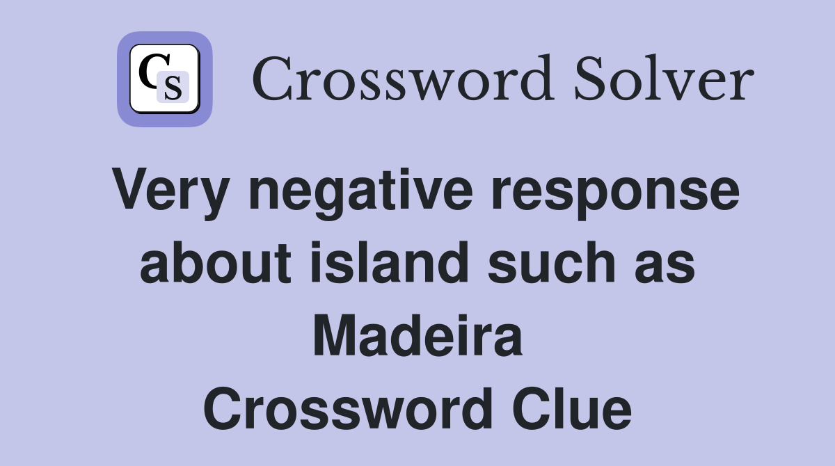 Very negative response about island such as Madeira Crossword Clue