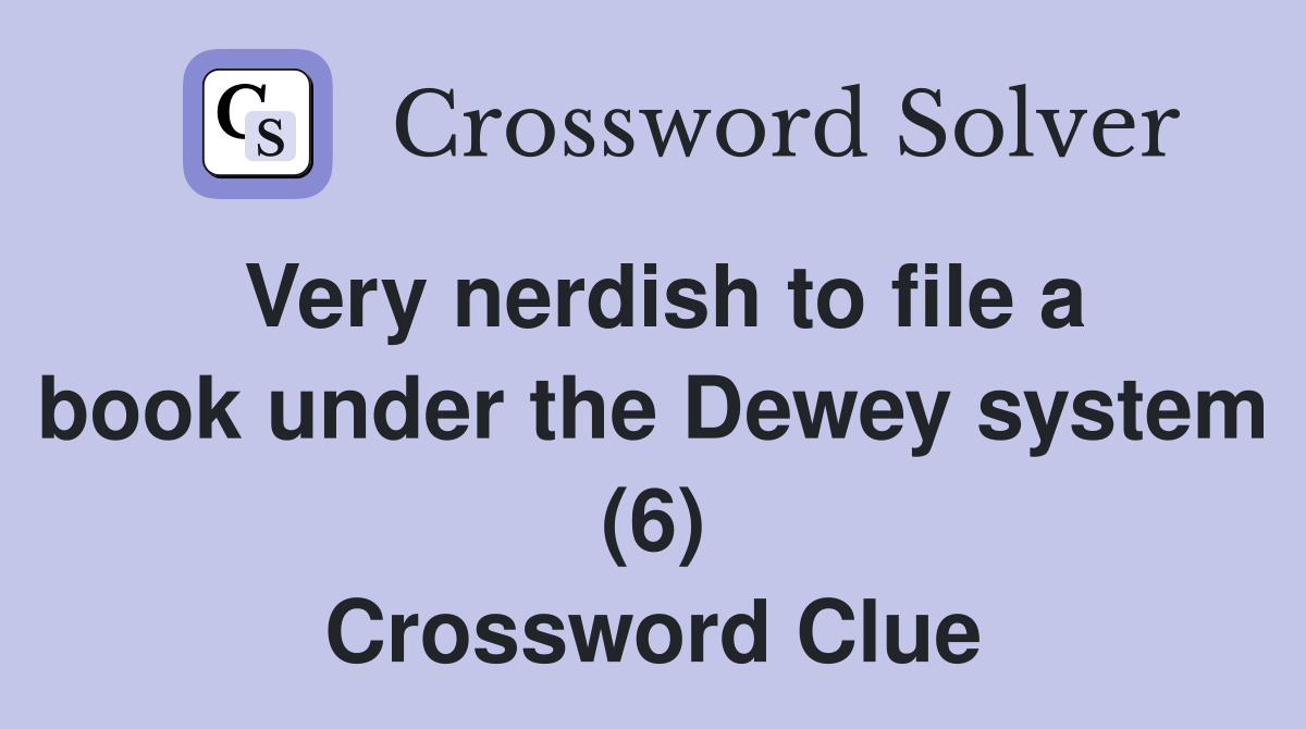 Very nerdish to file a book under the Dewey system (6) Crossword Clue