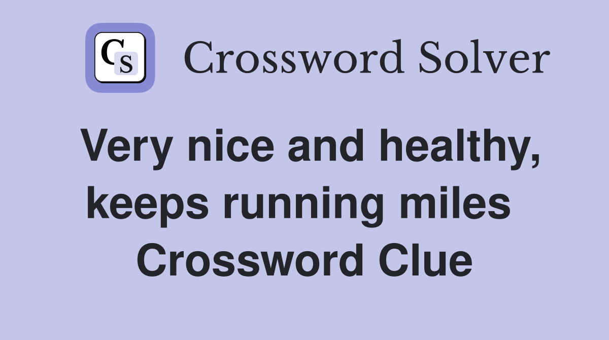Very nice and healthy, keeps running miles  Crossword Clue