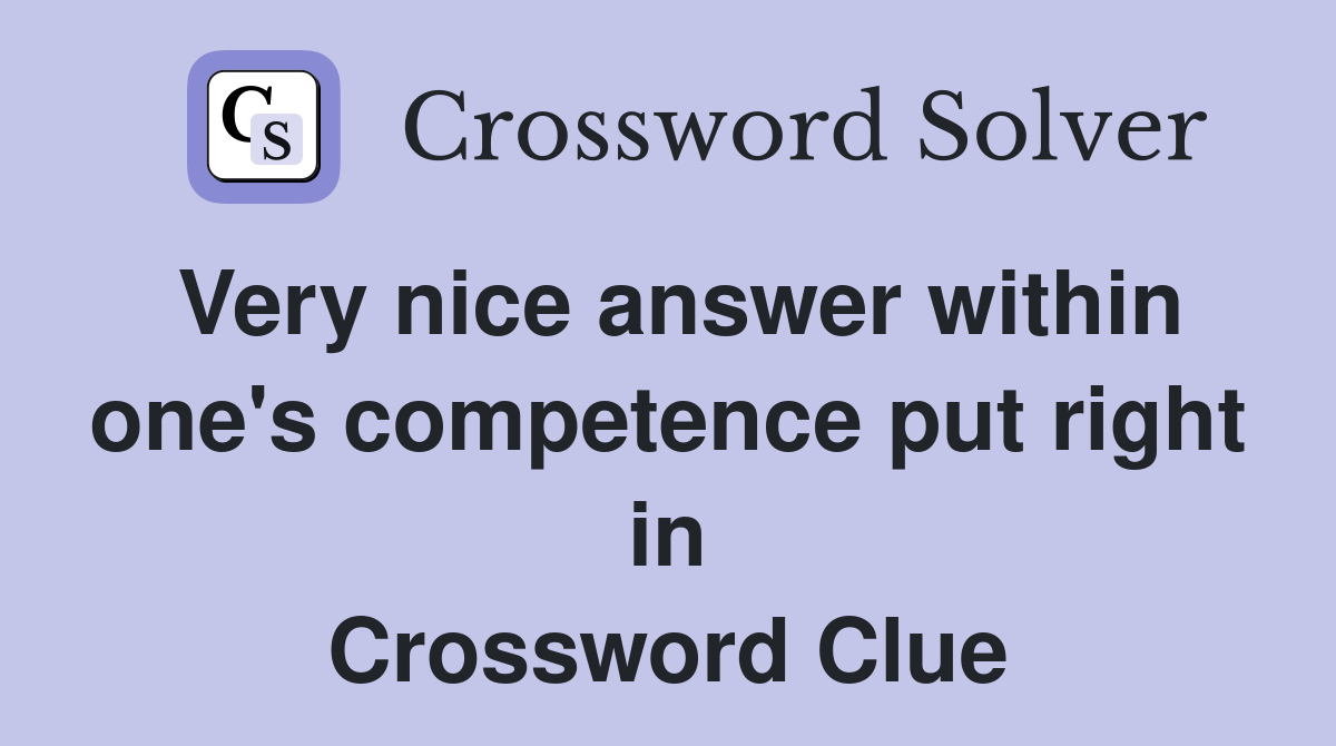 Very nice answer within one's competence put right in Crossword Clue