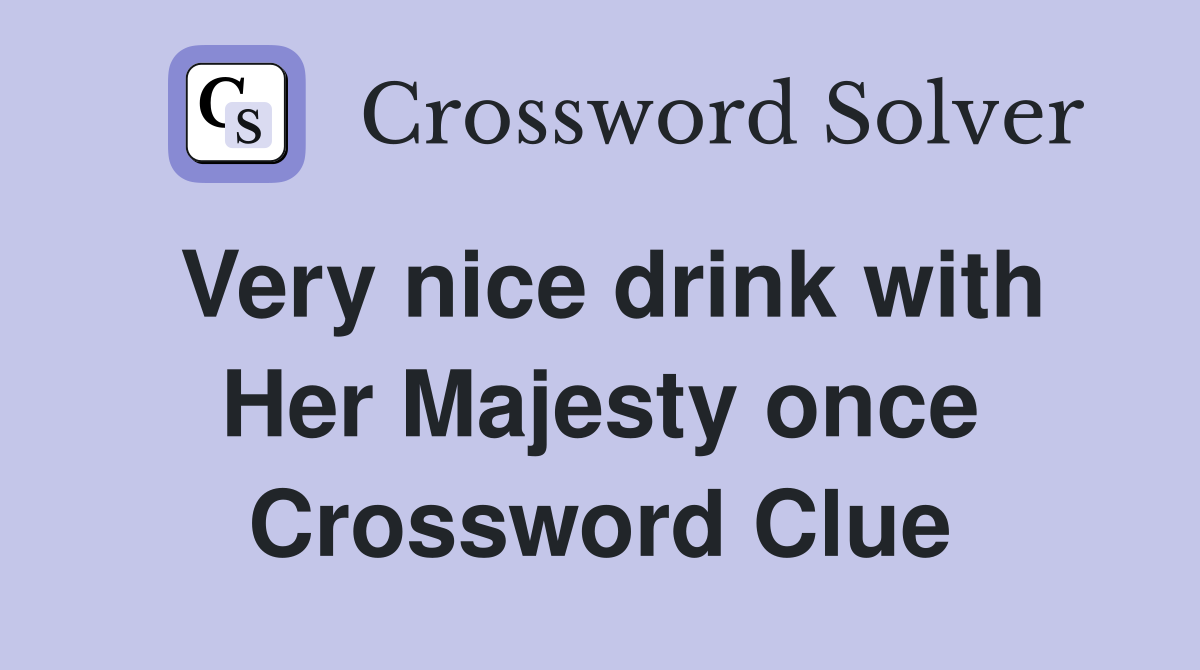 Very nice drink with Her Majesty once Crossword Clue