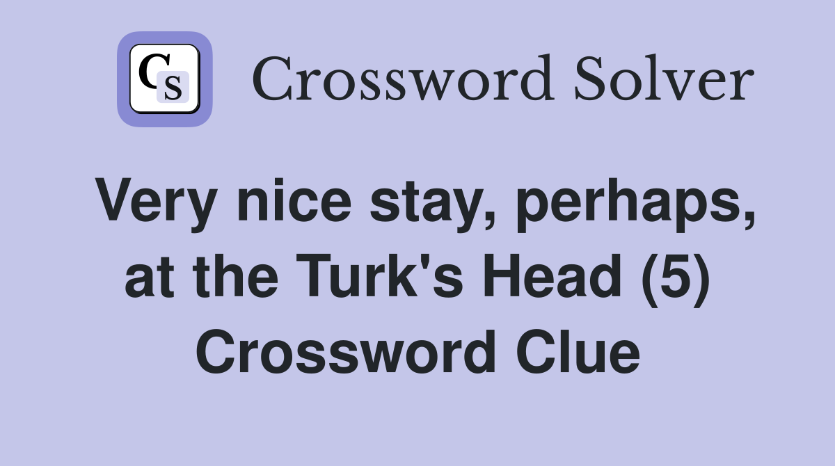 Very nice stay, perhaps, at the Turk's Head (5) Crossword Clue