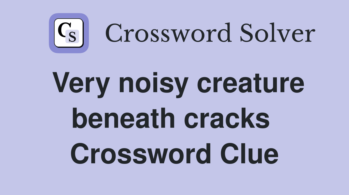 Very noisy creature beneath cracks  Crossword Clue