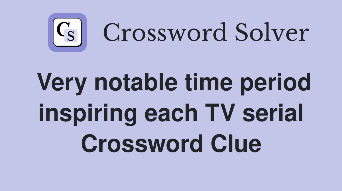 Very notable time period inspiring each TV serial Crossword Clue