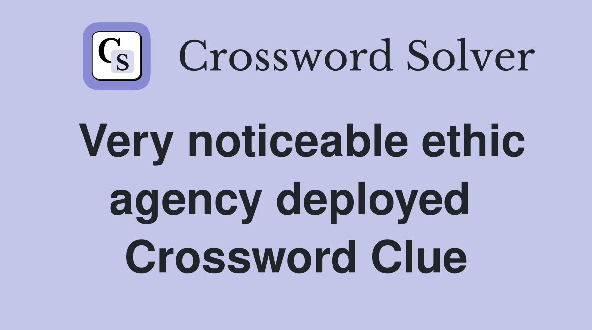 Very noticeable ethic agency deployed  Crossword Clue