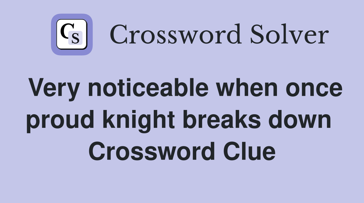 Very noticeable when once proud knight breaks down  Crossword Clue