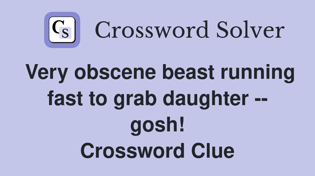 Very obscene beast running fast to grab daughter -- gosh! Crossword Clue