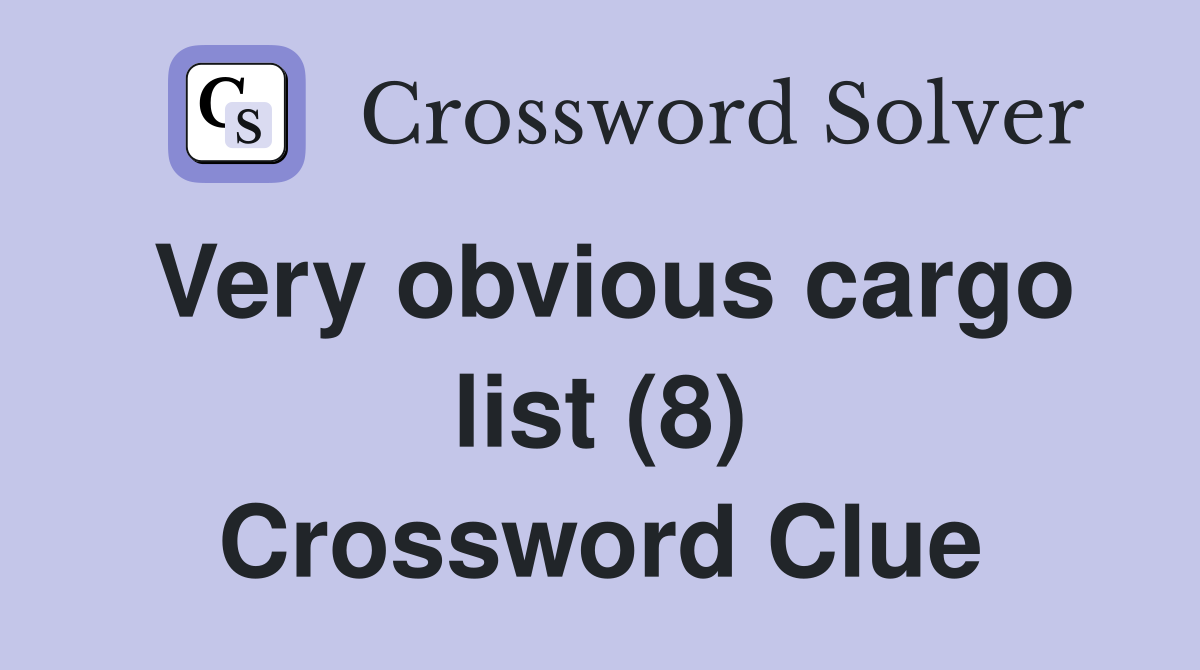 Very obvious cargo list (8) Crossword Clue