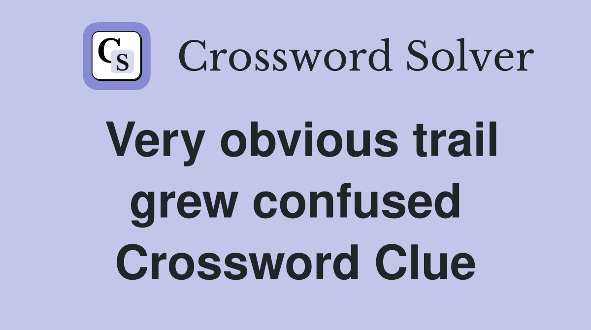 Very obvious trail grew confused Crossword Clue