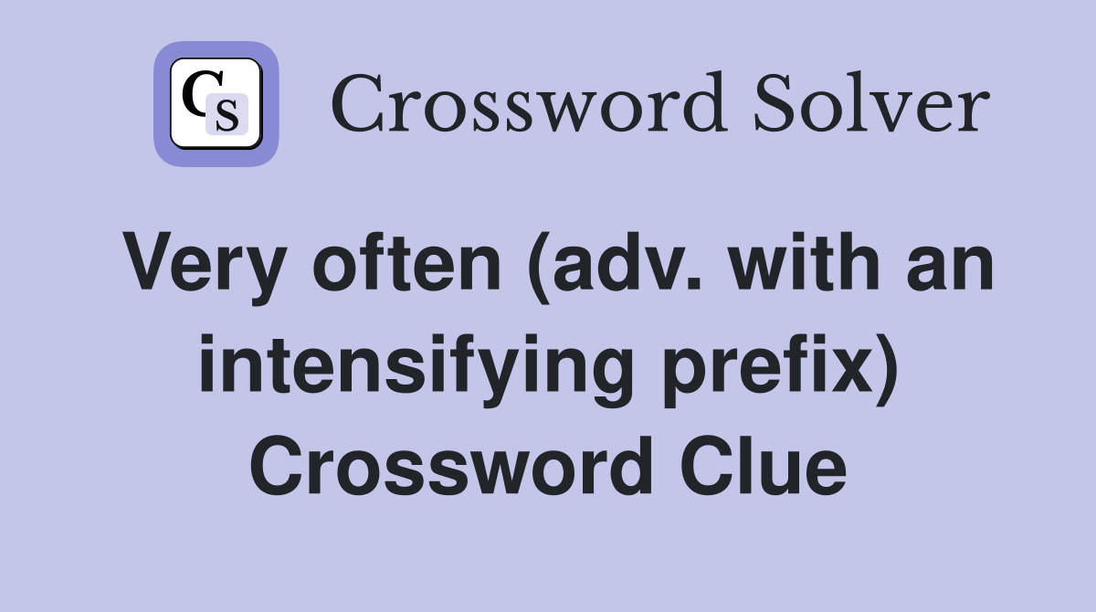 Very often (adv. with an intensifying prefix) Crossword Clue