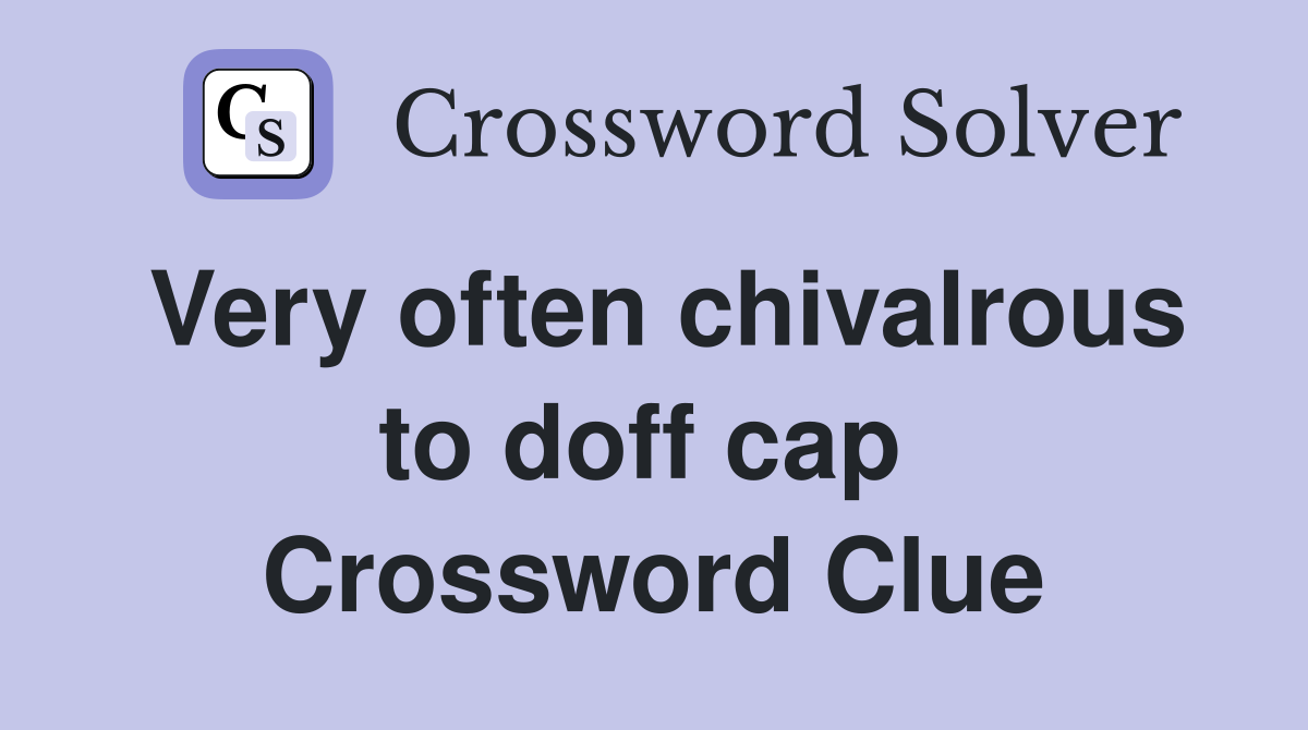 Very often chivalrous to doff cap  Crossword Clue
