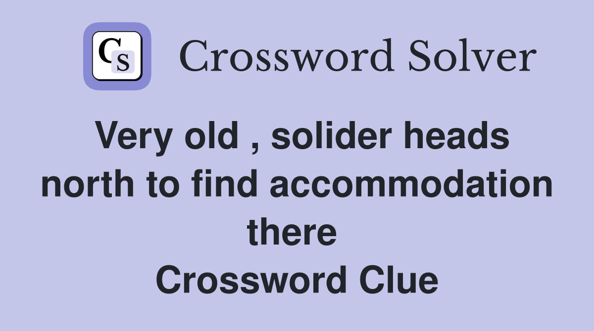 Very old , solider heads north to find accommodation there  Crossword Clue