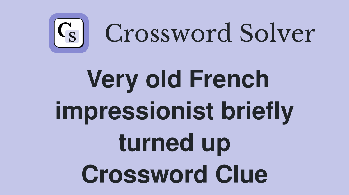 Very old French impressionist briefly turned up Crossword Clue