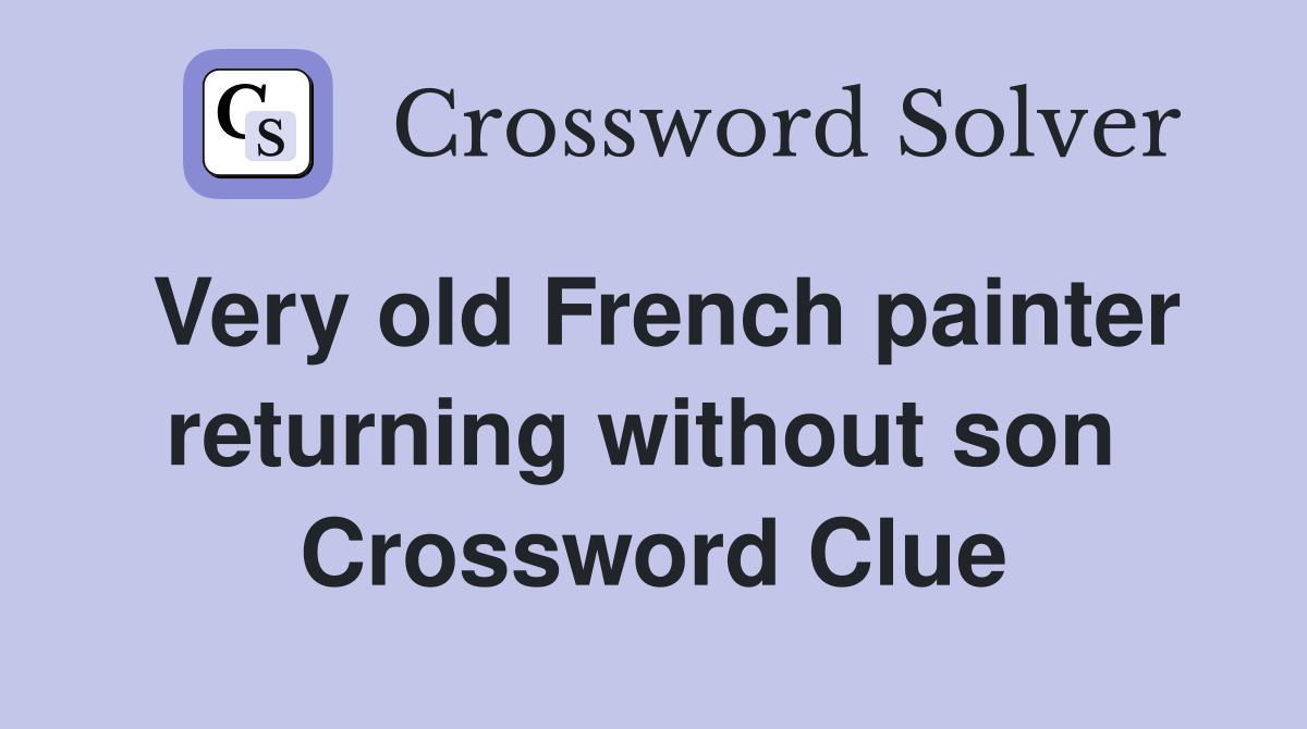 Very old French painter returning without son  Crossword Clue