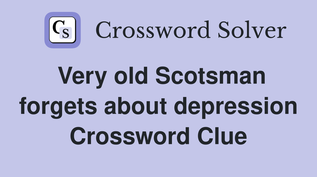 Very old Scotsman forgets about depression Crossword Clue