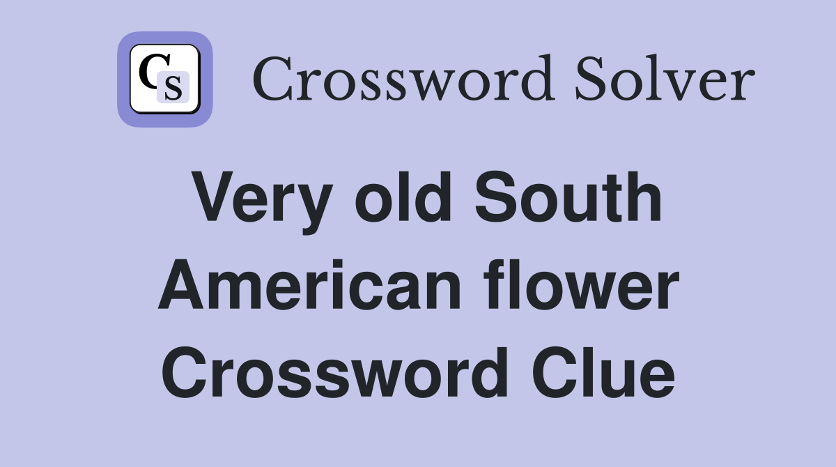 Very old South American flower Crossword Clue