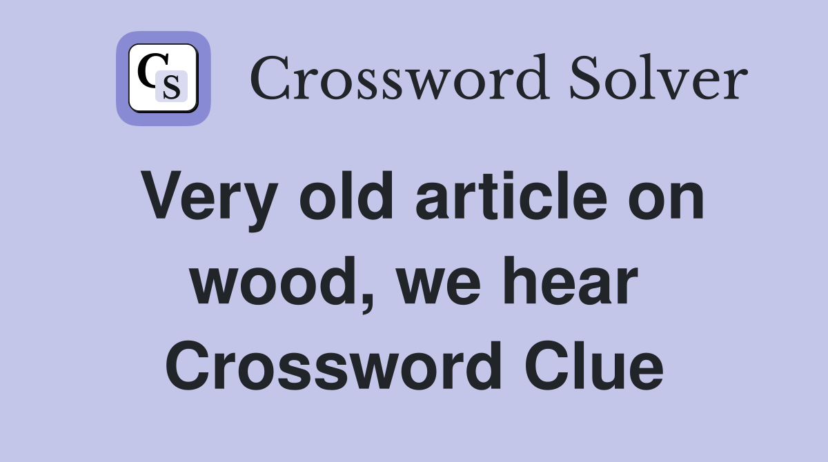 Very old article on wood, we hear Crossword Clue