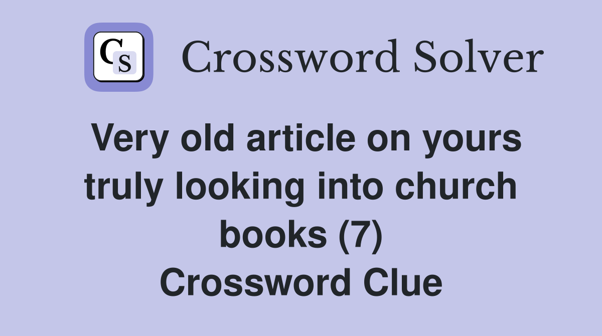 Very old article on yours truly looking into church books (7) Crossword Clue