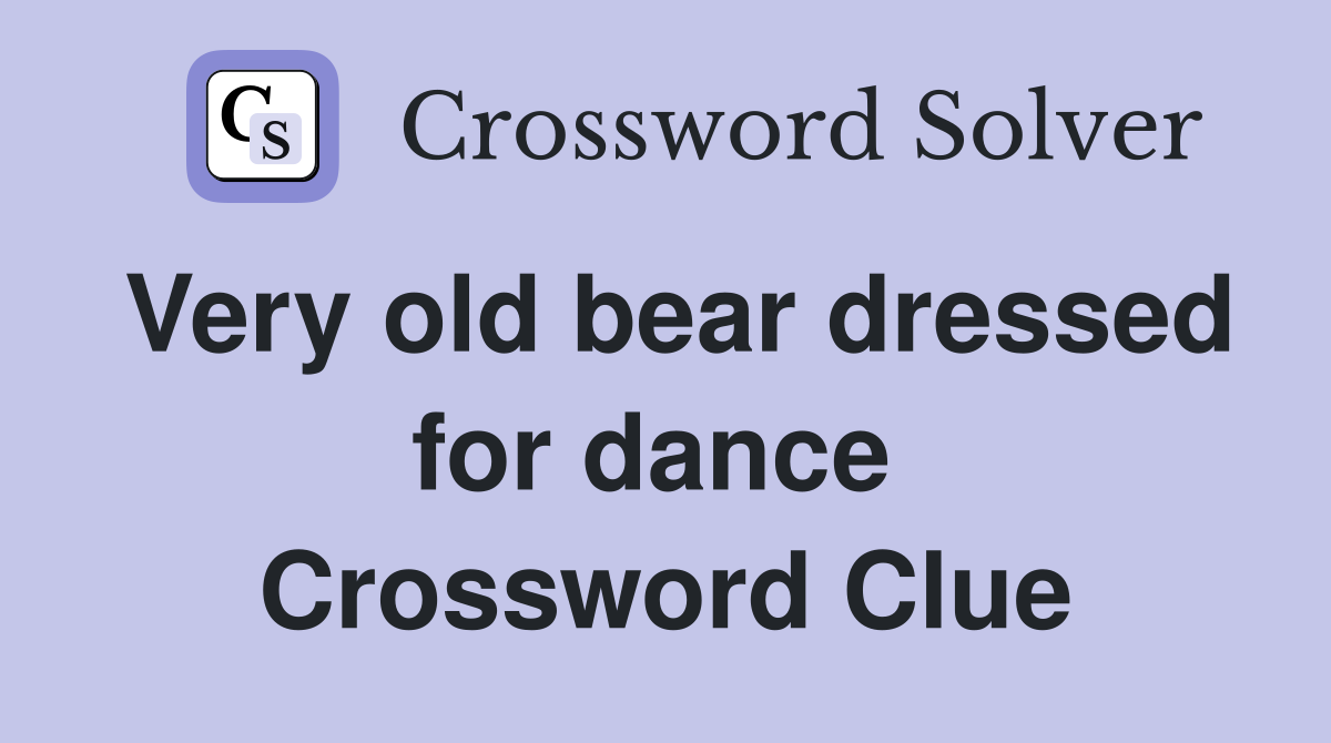 Very old bear dressed for dance  Crossword Clue
