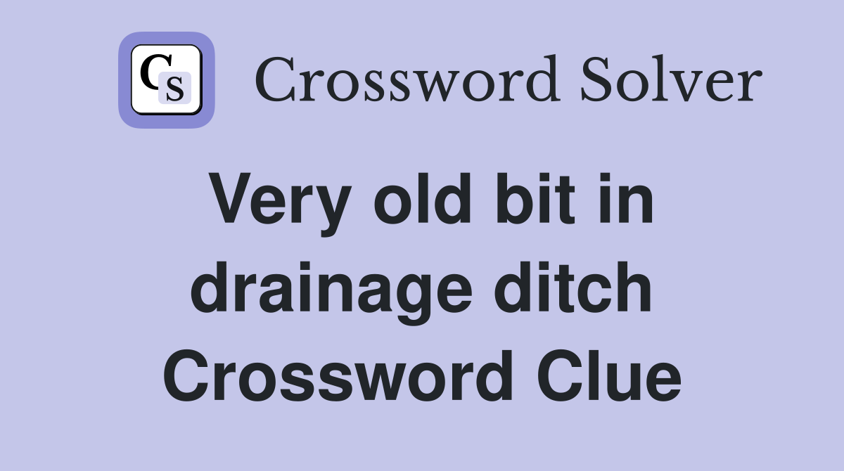 Very old bit in drainage ditch Crossword Clue